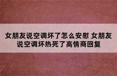 女朋友说空调坏了怎么安慰 女朋友说空调坏热死了高情商回复